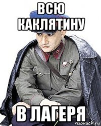 всю каклятину в лагеря