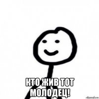  кто жив тот молодец!