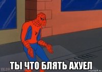  ты что блять ахуел