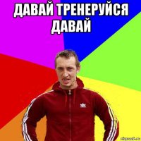 давай тренеруйся давай 