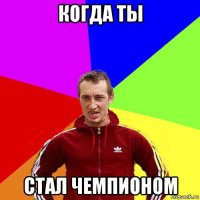 когда ты стал чемпионом