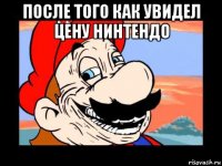 после того как увидел цену нинтендо 