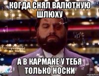 когда снял валютную шлюху а в кармане у тебя только носки