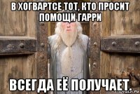 в хогвартсе тот, кто просит помощи гарри всегда её получает.