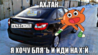ах так я хочу бля*ь и иди на х*й