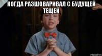 когда разшоваривал с будущей тещей 
