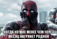  когда ко мне менее чем через месяц нагрянет родной