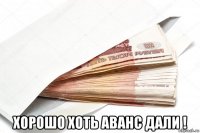  хорошо хоть аванс дали !
