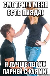 смотри! у меня есть пизда! я лучше твоих парней с хуями!