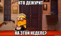 кто дежурит на этой неделе?