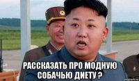  рассказать про модную собачью диету ?