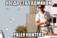 когда стал админом paleo hunters