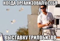 когда организовал у себя выставку трилобитов