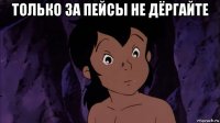 только за пейсы не дёргайте 