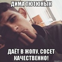 дима тютюнык даёт в жопу, сосет качественно!