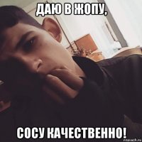даю в жопу, сосу качественно!