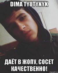 dima tyutynyk даёт в жопу, сосет качественно!