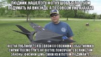 людиии, нашёл эту фотку шоб было о чём подумать на викэнде. а то совсем уже ахахаха фотка публикуется в связи со свежими событиями в сирии. посмотрите на фотку, поизучайте всякие там законы физики шмызики ну и потом подумайте.