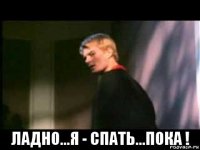  ладно...я - спать...пока !