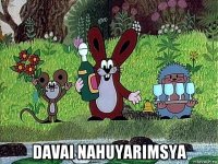  davai nahuyarimsya