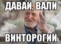 давай, вали винторогий