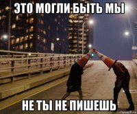 это могли быть мы не ты не пишешь