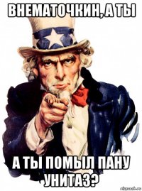 внематочкин, а ты а ты помыл пану унитаз?