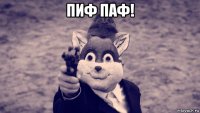 пиф паф! 