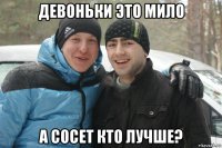 девоньки это мило а сосет кто лучше?