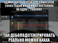 админ, на графухе из трёх пикселей 2000х годов и нажимая постоянно на одну ( . ) кнопку так деболодегенерировать реально можно ахаха