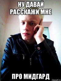 ну давай расскажи мне про мидгард