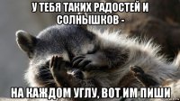 у тебя таких радостей и солнышков - на каждом углу, вот им пиши