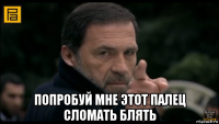  попробуй мне этот палец сломать блять