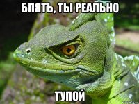 блять, ты реально тупой