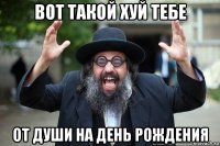 вот такой хуй тебе от души на день рождения