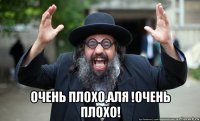  очень плохо,аля !очень плохо!