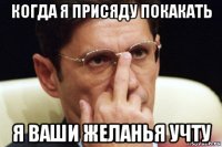 когда я присяду покакать я ваши желанья учту