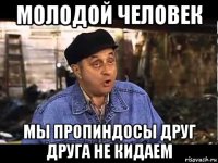 молодой человек мы пропиндосы друг друга не кидаем