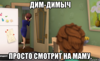 дим-димыч просто смотрит на маму.