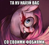 та ну нахуй вас со своими фобиями.