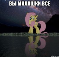 вы милашки все 