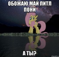 обожаю май литл пони а ты?