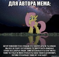 для автора мема: автор пожалуйстя не слушай что говорят другие ты няшка мы все за тебя!!!! осторожно! тут могут быть обидные слова! все добрые люди - замечательные и ты в их числе) такие честные их мало очень и ты одна такая в целом мире. потому что больше таких нет. и не будет.