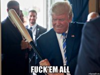  fuck'em all