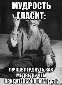 мудрость гласит: лучше пёрднуть как медведь, чем придательски набздеть