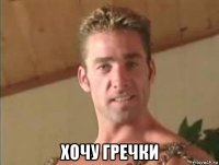  хочу гречки