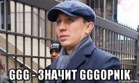  ggg - значит gggopnik