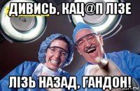 дивись, кац@п лізе лізь назад, гандон!
