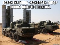 гарантия мира - закопать топор войны вместе с врагом. 