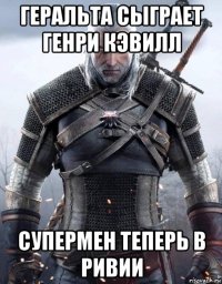 геральта сыграет генри кэвилл супермен теперь в ривии